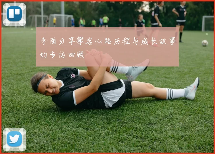 李丽分享攀岩心路历程与成长故事的专访回顾