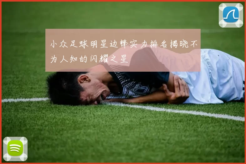 小众足球明星边锋实力排名揭晓不为人知的闪耀之星