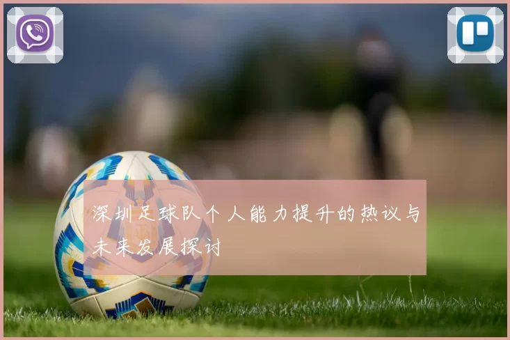 深圳足球队个人能力提升的热议与未来发展探讨