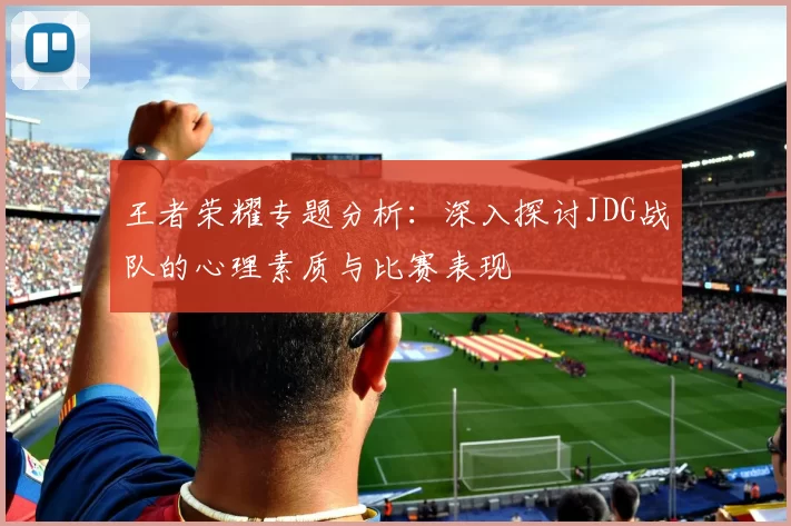 王者荣耀专题分析：深入探讨JDG战队的心理素质与比赛表现