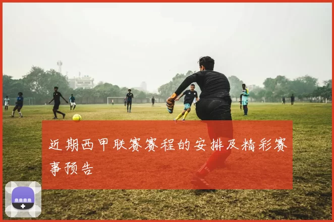 近期西甲联赛赛程的安排及精彩赛事预告