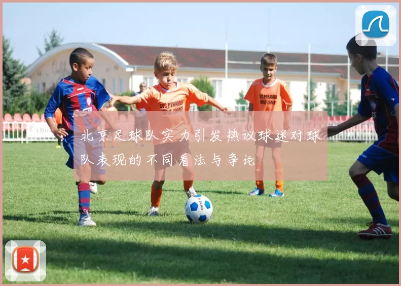 北京足球队实力引发热议球迷对球队表现的不同看法与争论