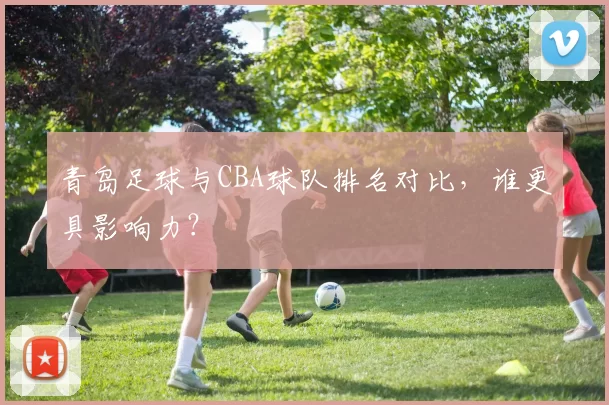 青岛足球与CBA球队排名对比，谁更具影响力？