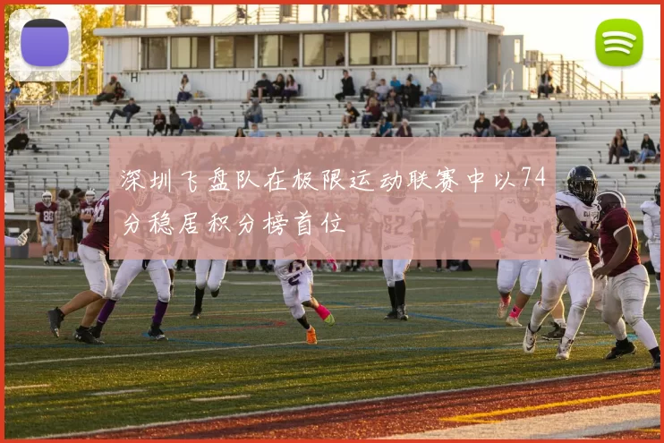 深圳飞盘队在极限运动联赛中以74分稳居积分榜首位
