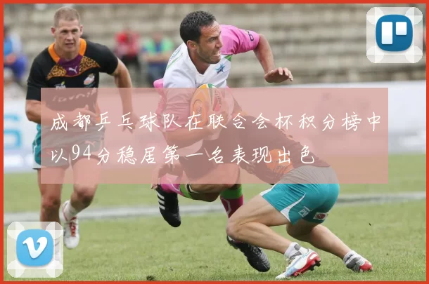 成都乒乓球队在联合会杯积分榜中以94分稳居第一名表现出色