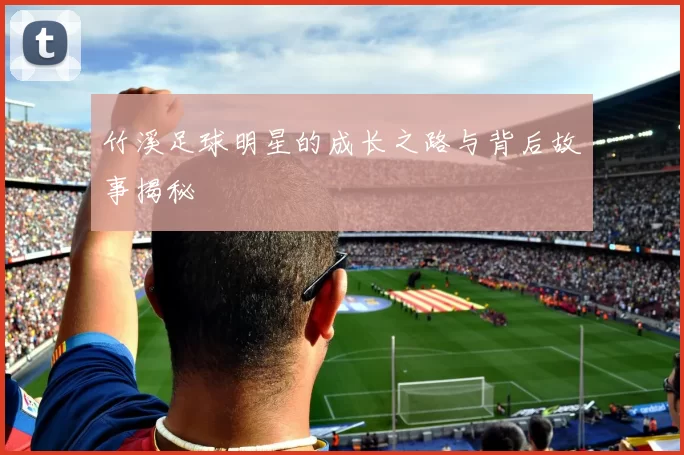竹溪足球明星的成长之路与背后故事揭秘