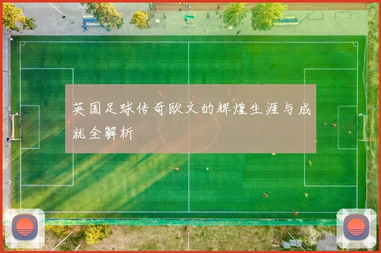英国足球传奇欧文的辉煌生涯与成就全解析