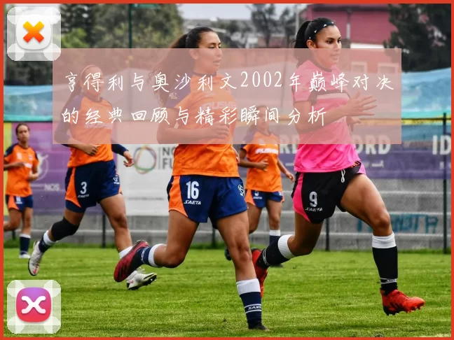 亨得利与奥沙利文2002年巅峰对决的经典回顾与精彩瞬间分析