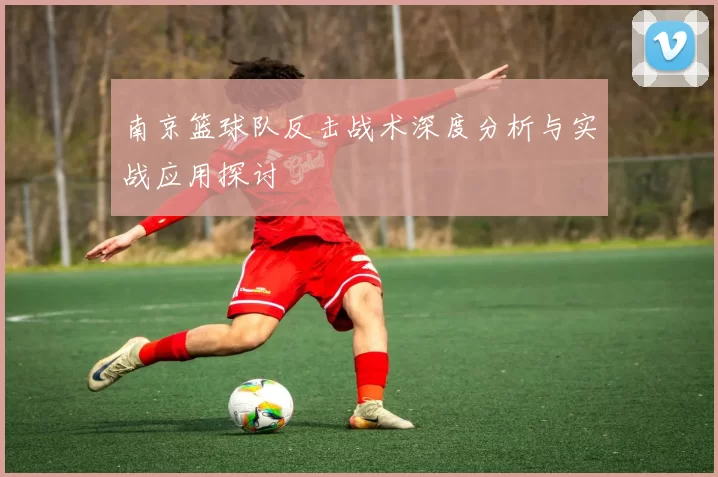 南京篮球队反击战术深度分析与实战应用探讨