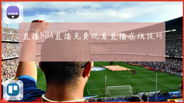 直播NBA直播免费观看直播在线技巧