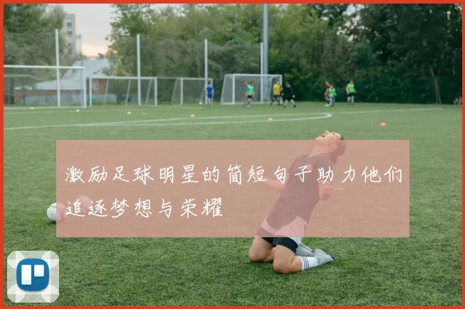 激励足球明星的简短句子助力他们追逐梦想与荣耀