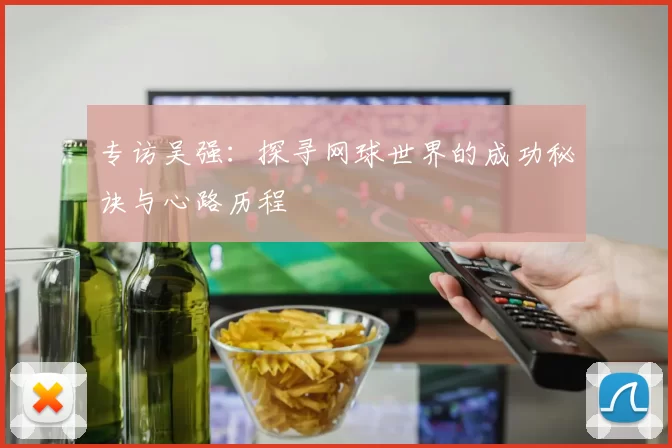 专访吴强：探寻网球世界的成功秘诀与心路历程