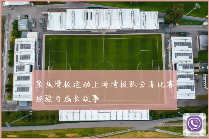 聚焦滑板运动上海滑板队分享比赛经验与成长故事