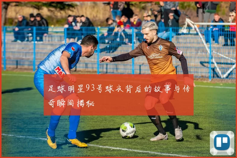 足球明星93号球衣背后的故事与传奇瞬间揭秘