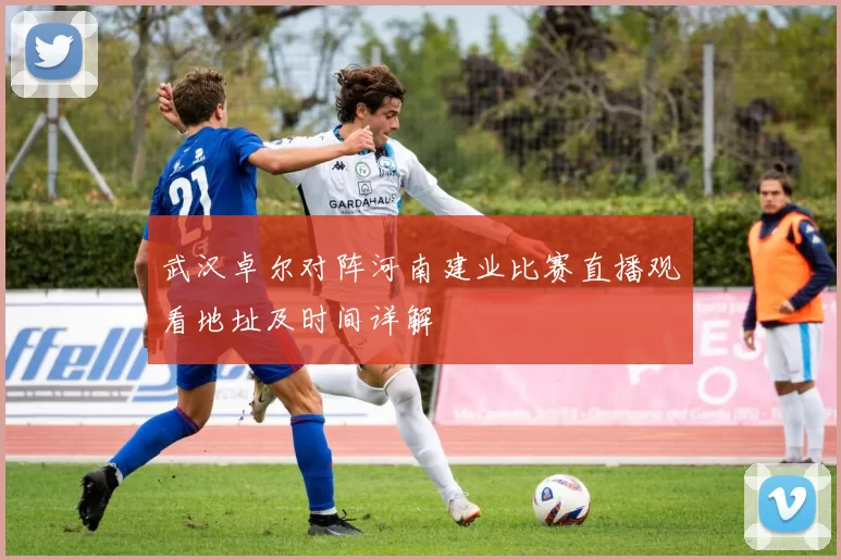 武汉卓尔对阵河南建业比赛直播观看地址及时间详解