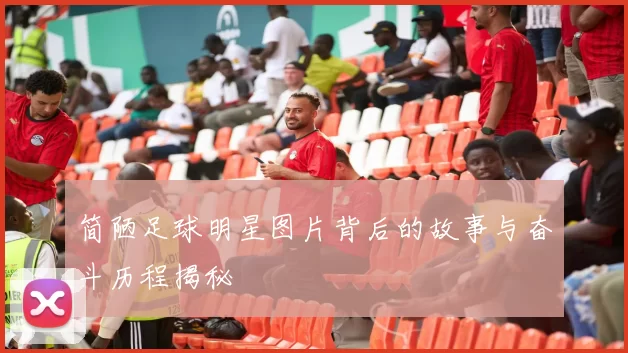 简陋足球明星图片背后的故事与奋斗历程揭秘