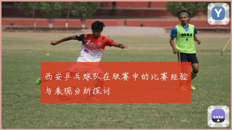西安乒乓球队在联赛中的比赛经验与表现分析探讨