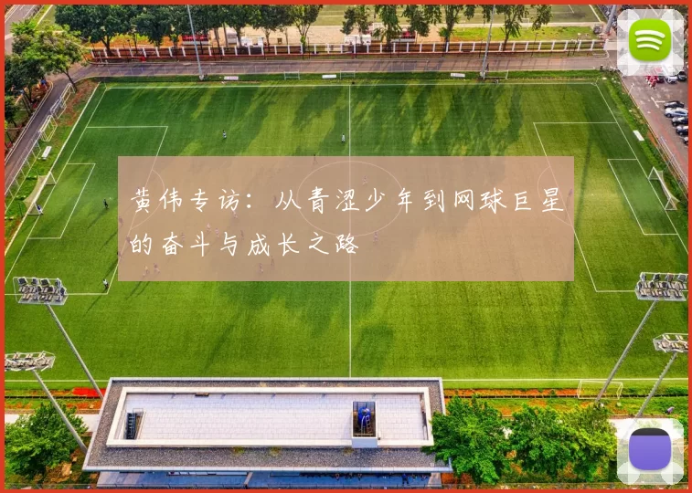 黄伟专访：从青涩少年到网球巨星的奋斗与成长之路