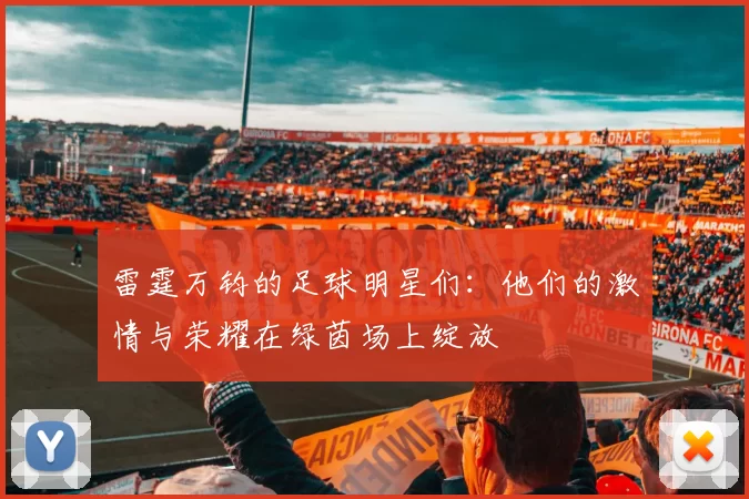 雷霆万钧的足球明星们：他们的激情与荣耀在绿茵场上绽放