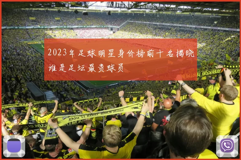 2023年足球明星身价榜前十名揭晓谁是足坛最贵球员