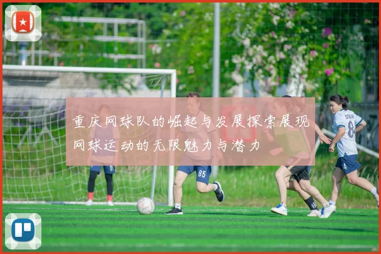 重庆网球队的崛起与发展探索展现网球运动的无限魅力与潜力