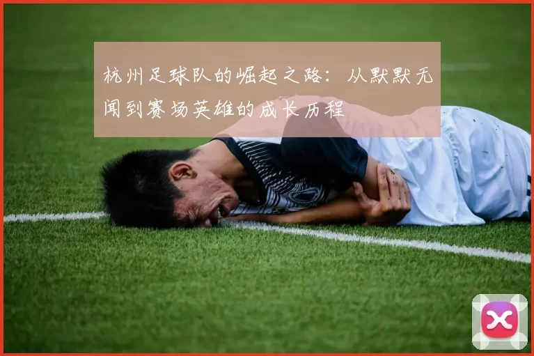 杭州足球队的崛起之路：从默默无闻到赛场英雄的成长历程